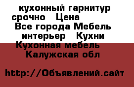 кухонный гарнитур срочно › Цена ­ 10 000 - Все города Мебель, интерьер » Кухни. Кухонная мебель   . Калужская обл.